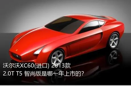 沃尔沃XC60(进口) 2013款 2.0T T5 智尚版是哪一年上市的？