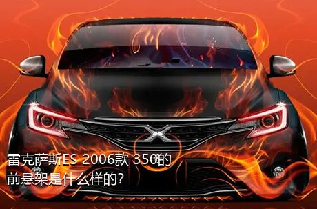 雷克萨斯ES 2006款 350的前悬架是什么样的？