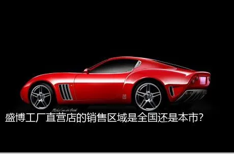 盛博工厂直营店的销售区域是全国还是本市？