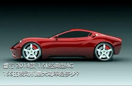 睿行 2014款 1.5L经典型4G15S的发动机最大功率是多少？