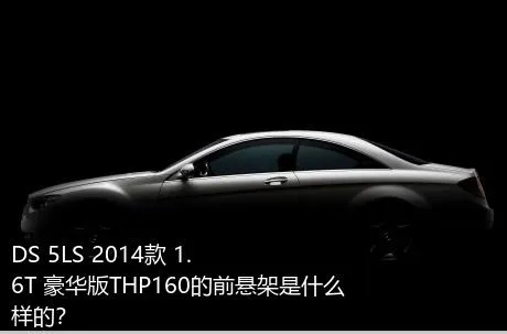 DS 5LS 2014款 1.6T 豪华版THP160的前悬架是什么样的？