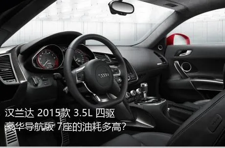 汉兰达 2015款 3.5L 四驱豪华导航版 7座的油耗多高？