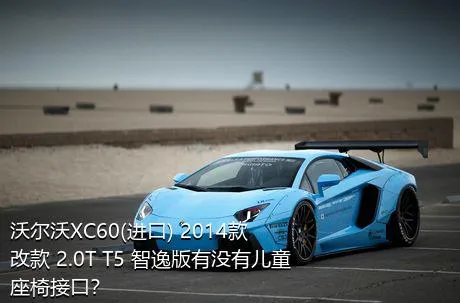 沃尔沃XC60(进口) 2014款 改款 2.0T T5 智逸版有没有儿童座椅接口？