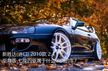 新胜达(进口) 2010款 2.4 至尊版 七座四驱属于什么级别的车？