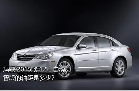 玛驰 2015款 1.5L 自动易智版的轴距是多少？