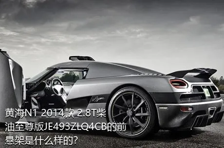黄海N1 2014款 2.8T柴油至尊版JE493ZLQ4CB的前悬架是什么样的？