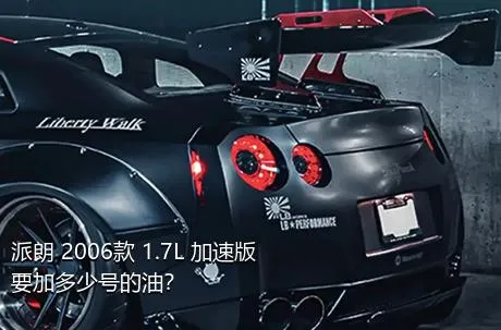 派朗 2006款 1.7L 加速版要加多少号的油？