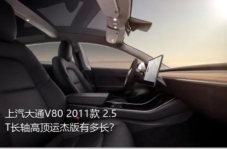 上汽大通V80 2011款 2.5T长轴高顶运杰版有多长？