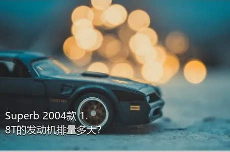 Superb 2004款 1.8T的发动机排量多大？