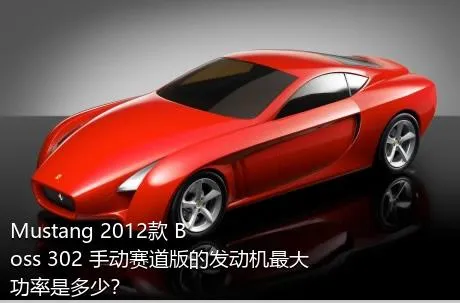 Mustang 2012款 Boss 302 手动赛道版的发动机最大功率是多少？
