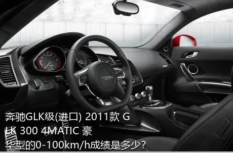 奔驰GLK级(进口) 2011款 GLK 300 4MATIC 豪华型的0-100km/h成绩是多少？