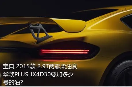 宝典 2015款 2.9T两驱柴油豪华款PLUS JX4D30要加多少号的油？