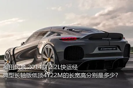 福田风景 2014款 2.2L快运经典型长轴版低顶4Y22M的长宽高分别是多少？