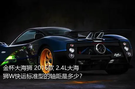 金杯大海狮 2016款 2.4L大海狮W快运标准型的轴距是多少？