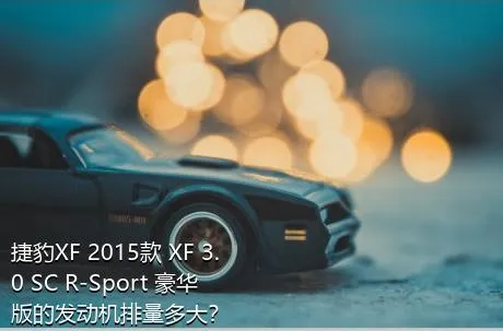 捷豹XF 2015款 XF 3.0 SC R-Sport 豪华版的发动机排量多大？