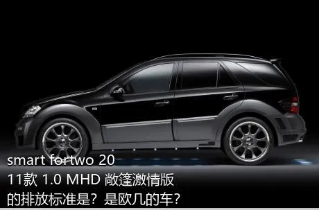 smart fortwo 2011款 1.0 MHD 敞篷激情版的排放标准是？是欧几的车？
