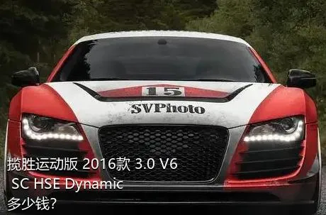 揽胜运动版 2016款 3.0 V6 SC HSE Dynamic多少钱？