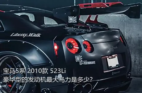 宝马5系 2010款 523Li 豪华型的发动机最大马力是多少？