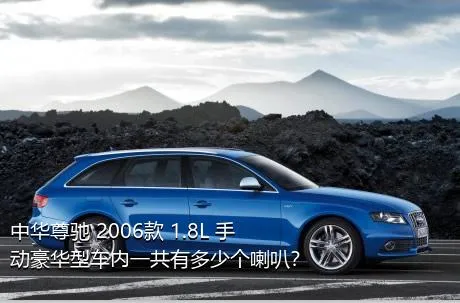 中华尊驰 2006款 1.8L 手动豪华型车内一共有多少个喇叭？