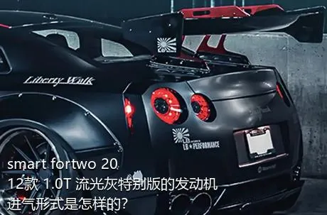 smart fortwo 2012款 1.0T 流光灰特别版的发动机进气形式是怎样的？