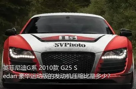 英菲尼迪G系 2010款 G25 Sedan 豪华运动版的发动机压缩比是多少？