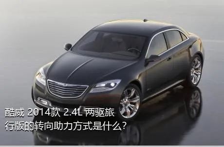 酷威 2014款 2.4L 两驱旅行版的转向助力方式是什么？