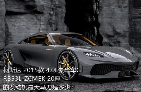 柯斯达 2015款 4.0L豪华车GRB53L-ZCMEK 20座的发动机最大马力是多少？