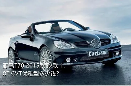 野马T70 2015款 改款 1.8T CVT优雅型多少钱？