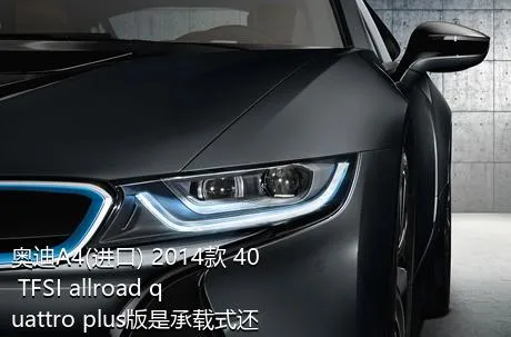 奥迪A4(进口) 2014款 40 TFSI allroad quattro plus版是承载式还是非承载式车身？