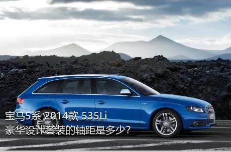 宝马5系 2014款 535Li 豪华设计套装的轴距是多少？