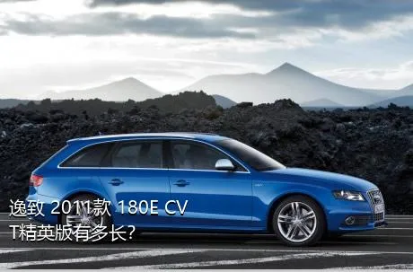 逸致 2011款 180E CVT精英版有多长？