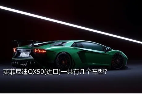 英菲尼迪QX50(进口)一共有几个车型？