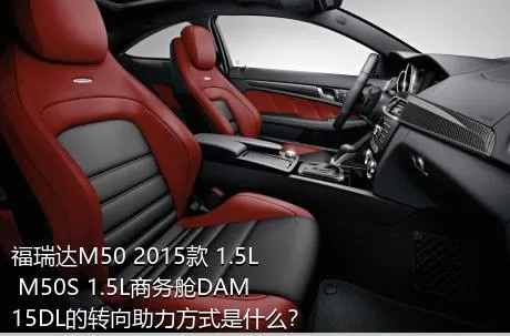 福瑞达M50 2015款 1.5L M50S 1.5L商务舱DAM15DL的转向助力方式是什么？