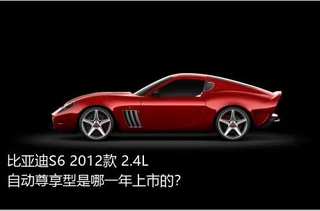 比亚迪S6 2012款 2.4L 自动尊享型是哪一年上市的？