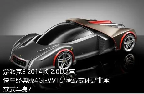 蒙派克E 2014款 2.0L财富快车经典版4Gi-VVT是承载式还是非承载式车身？