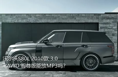 沃尔沃S80L 2010款 3.0T AWD 智尊版能放MP3吗？
