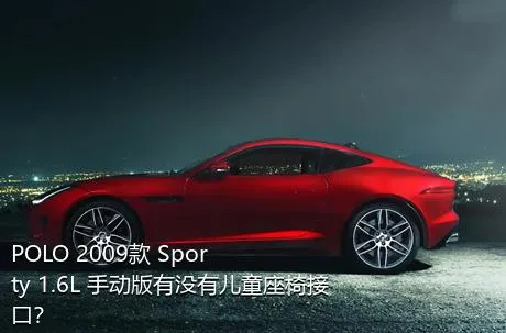 POLO 2009款 Sporty 1.6L 手动版有没有儿童座椅接口？