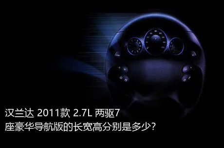 汉兰达 2011款 2.7L 两驱7座豪华导航版的长宽高分别是多少？