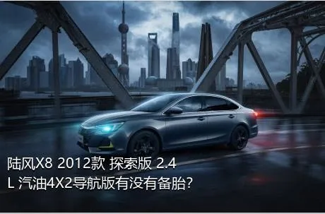 陆风X8 2012款 探索版 2.4L 汽油4X2导航版有没有备胎？