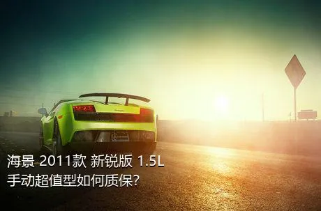 海景 2011款 新锐版 1.5L 手动超值型如何质保？