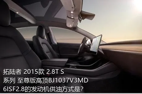 拓陆者 2015款 2.8T S系列 至尊版高顶BJ1037V3MD6ISF2.8的发动机供油方式是？
