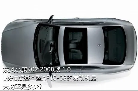 东风小康K02 2008款 1.0L长轴版基本型AF10-06的发动机最大功率是多少？