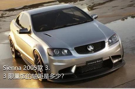 Sienna 2005款 3.3 限量版的轴距是多少？