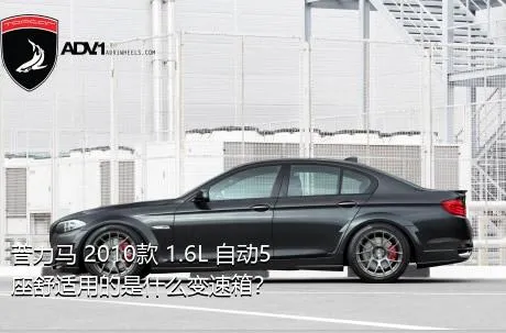 普力马 2010款 1.6L 自动5座舒适用的是什么变速箱？