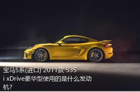 宝马5系(进口) 2011款 535i xDrive豪华型使用的是什么发动机？