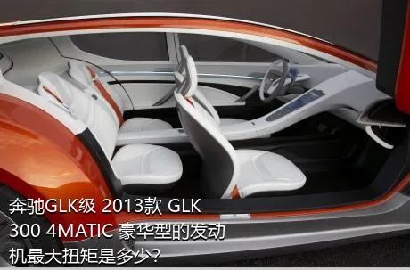 奔驰GLK级 2013款 GLK 300 4MATIC 豪华型的发动机最大扭矩是多少？