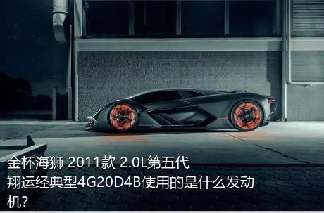 金杯海狮 2011款 2.0L第五代翔运经典型4G20D4B使用的是什么发动机？