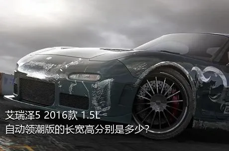 艾瑞泽5 2016款 1.5L 自动领潮版的长宽高分别是多少？