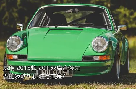 威朗 2015款 20T 双离合领先型的发动机供油方式是？