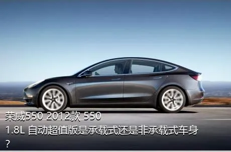 荣威550 2012款 550 1.8L 自动超值版是承载式还是非承载式车身？